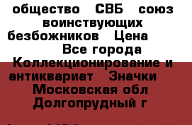 1) общество : СВБ - союз воинствующих безбожников › Цена ­ 1 990 - Все города Коллекционирование и антиквариат » Значки   . Московская обл.,Долгопрудный г.
